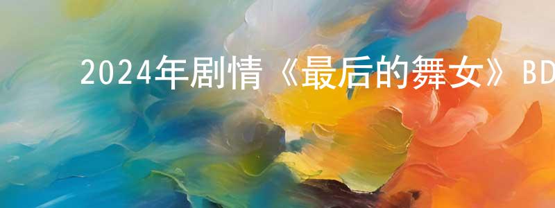 ﻿陈君凡的动漫综艺大全,﻿2024年剧情《最后的舞女》BD英语中字迅雷下载_电影天堂
